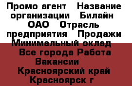 Промо-агент › Название организации ­ Билайн, ОАО › Отрасль предприятия ­ Продажи › Минимальный оклад ­ 1 - Все города Работа » Вакансии   . Красноярский край,Красноярск г.